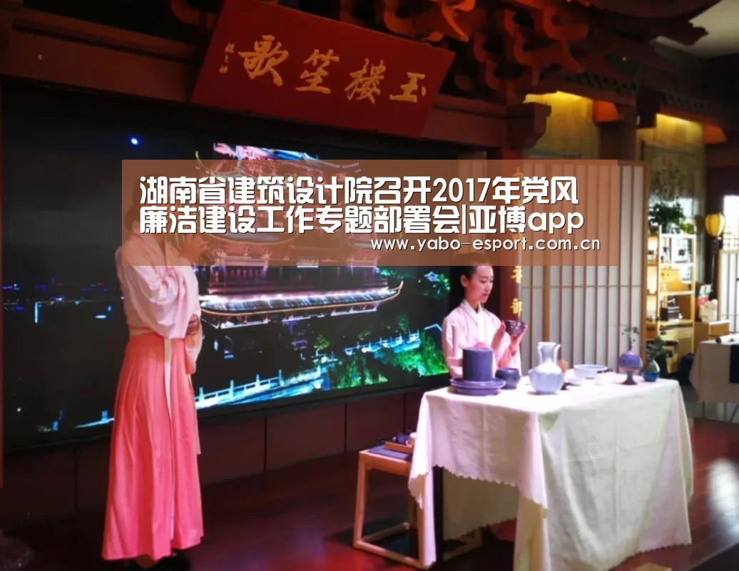 湖南省建筑设计院召开2017年党风廉洁建设工作专题部署会|亚博app(图2) 亚博app