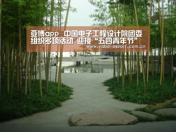 亚博app-中国电子工程设计院团委组织多项活动 迎接“五四青年节”(图1) 亚博体育